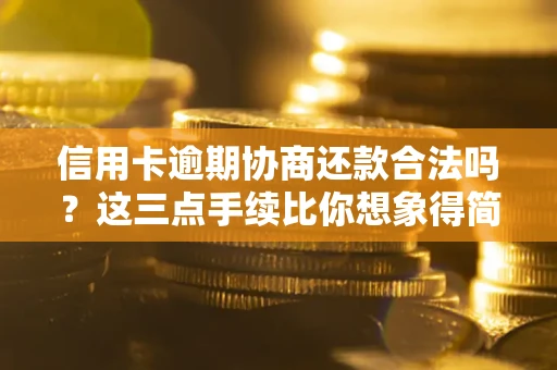 北京信用卡逾期协商还款合法吗？这三点手续比你想象得简单