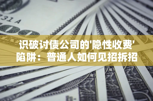 北京识破讨债公司的'隐性收费'陷阱：普通人如何见招拆招？