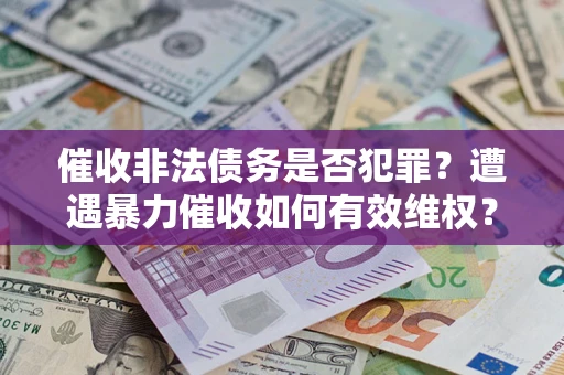 北京催收非法债务是否犯罪？遭遇暴力催收如何有效维权？