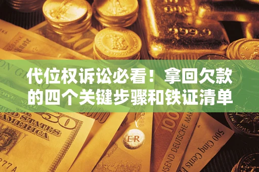 北京代位权诉讼必看!拿回欠款的四个关键步骤和铁证清单 北京代位权诉讼必看!拿回欠款的四个关键步骤和铁证清单