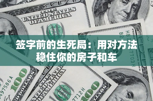 北京签字前的生死局：用对方法稳住你的房子和车