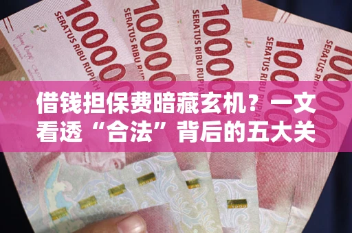 北京借钱担保费暗藏玄机？一文看透“合法”背后的五大关键陷阱