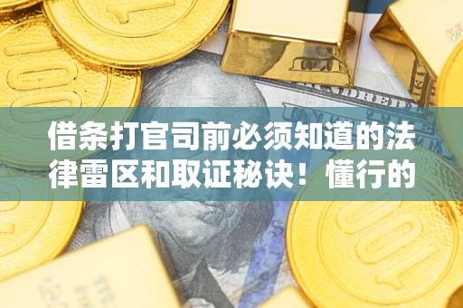 北京借条打官司前必须知道的法律雷区和取证秘诀！懂行的人已经留好这些证据