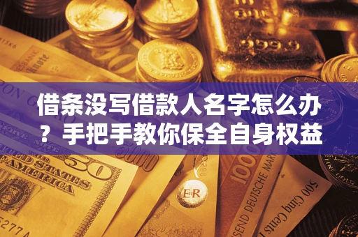 北京借条没写借款人名字怎么办？手把手教你保全自身权益
