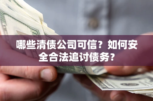北京哪些清债公司可信？如何安全合法追讨债务？