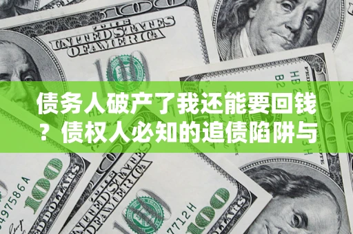 北京债务人破产了我还能要回钱？债权人必知的追债陷阱与破局之道