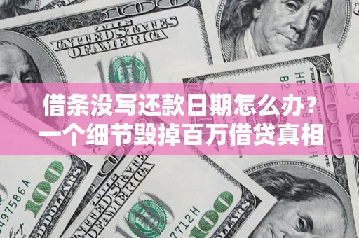 北京借条没写还款日期怎么办？一个细节毁掉百万借贷真相