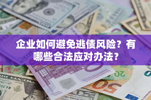 北京企业如何避免逃债风险？有哪些合法应对办法？
