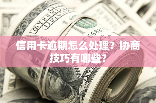 北京信用卡逾期怎么处理？协商技巧有哪些？