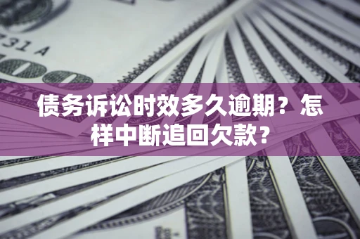 北京债务诉讼时效多久逾期？怎样中断追回欠款？