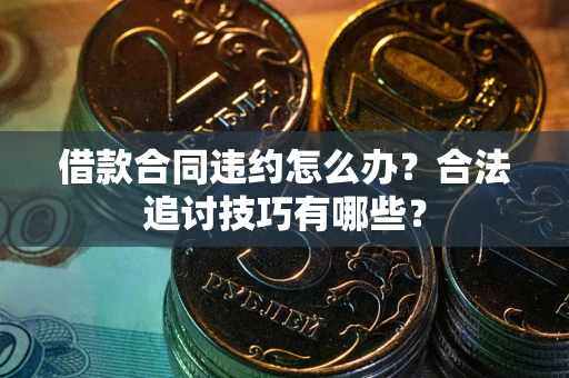 北京借款合同违约怎么办？合法追讨技巧有哪些？