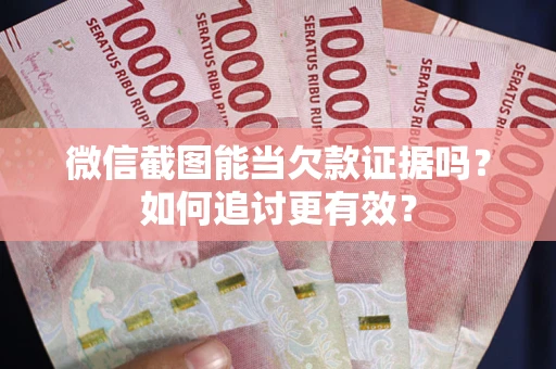 北京微信截图能当欠款证据吗？如何追讨更有效？