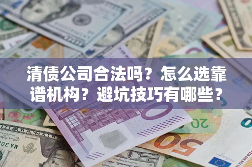 北京清债公司合法吗？怎么选靠谱机构？避坑技巧有哪些？