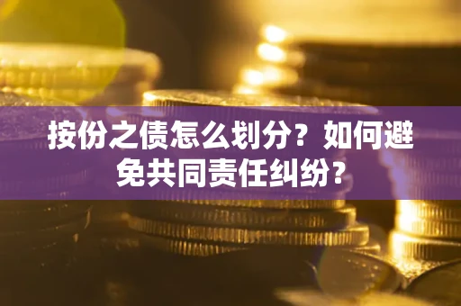 北京按份之债怎么划分？如何避免共同责任纠纷？