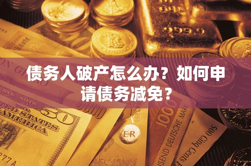 北京债务人破产怎么办？如何申请债务减免？