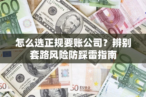 北京怎么选正规要账公司？辨别套路风险防踩雷指南