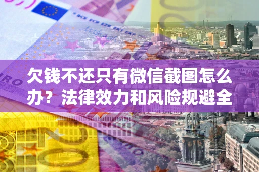 北京欠钱不还只有微信截图怎么办？法律效力和风险规避全解析