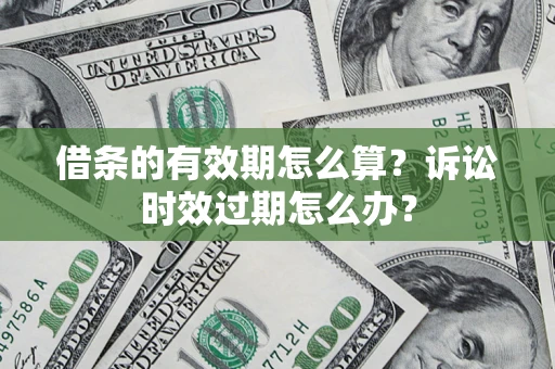 北京借条的有效期怎么算？诉讼时效过期怎么办？