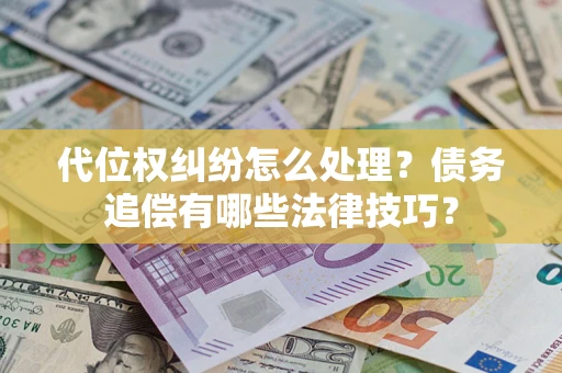 北京代位权纠纷怎么处理？债务追偿有哪些法律技巧？