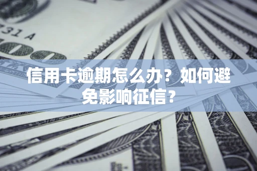 北京信用卡逾期怎么办？如何避免影响征信？