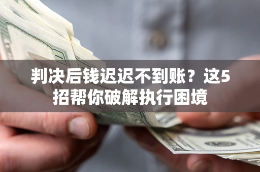北京判决后钱迟迟不到账？这5招帮你破解执行困境