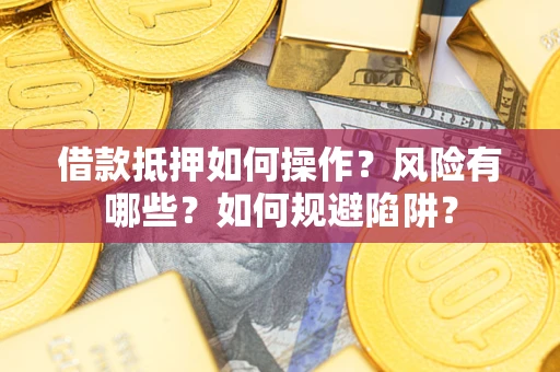 北京借款抵押如何操作?风险有哪些?如何规避陷阱? 北京借款抵押如何操作?风险有哪些?如何规避陷阱?