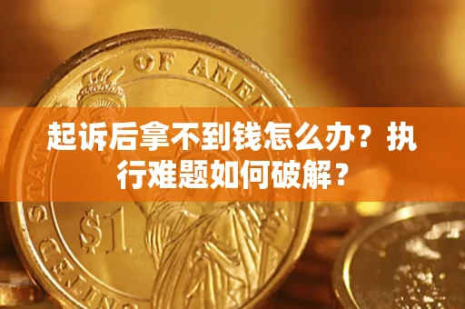 北京起诉后拿不到钱怎么办?执行难题如何破解? 北京起诉后拿不到钱怎么办?执行难题如何破解?