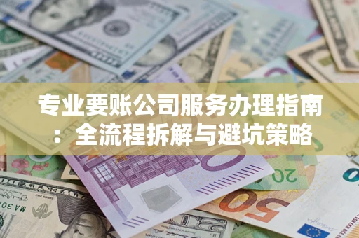 北京专业要账公司服务办理指南：全流程拆解与避坑策略