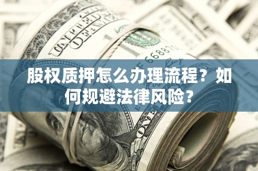北京股权质押怎么办理流程？如何规避法律风险？