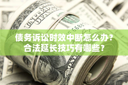北京债务诉讼时效中断怎么办？合法延长技巧有哪些？