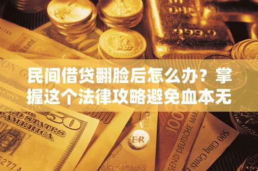 北京民间借贷翻脸后怎么办？掌握这个法律攻略避免血本无归