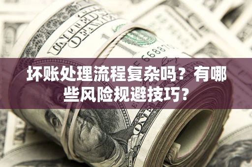 北京坏账处理流程复杂吗？有哪些风险规避技巧？