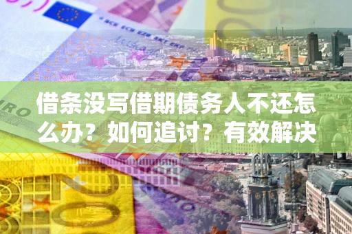 北京借条没写借期债务人不还怎么办？如何追讨？有效解决方案！