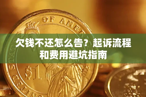 北京欠钱不还怎么告?起诉流程和费用避坑指南 北京欠钱不还怎么告?起诉流程和费用避坑指南