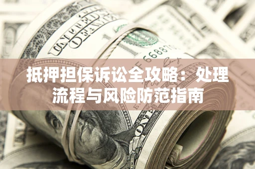 北京抵押担保诉讼全攻略：处理流程与风险防范指南