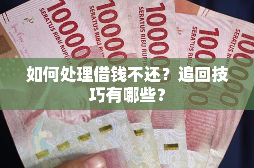 北京如何处理借钱不还？追回技巧有哪些？