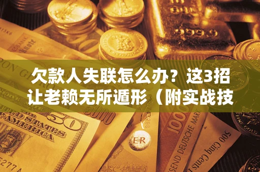 北京欠款人失联怎么办？这3招让老赖无所遁形（附实战技巧）