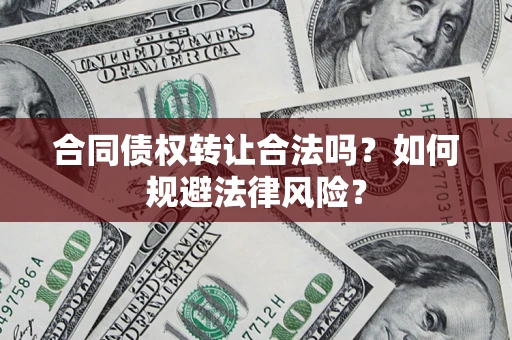 北京合同债权转让合法吗？如何规避法律风险？