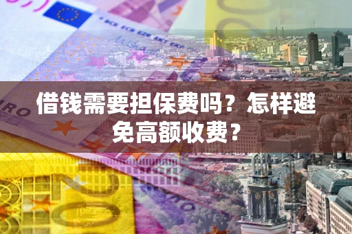 北京借钱需要担保费吗？怎样避免高额收费？