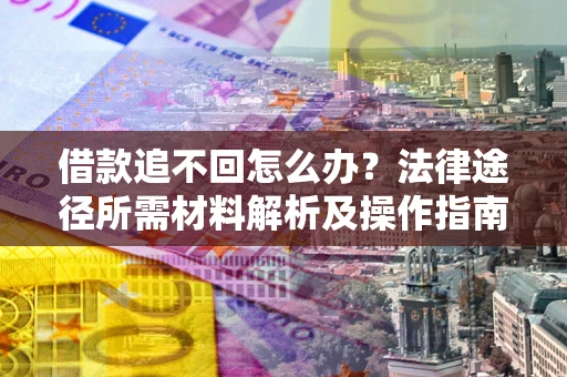 北京借款追不回怎么办?法律途径所需材料解析及操作指南 北京借款追不回怎么办?法律途径所需材料解析及操作指南