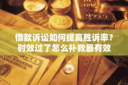 北京借款诉讼如何提高胜诉率？时效过了怎么补救最有效