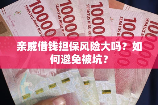 北京亲戚借钱担保风险大吗？如何避免被坑？
