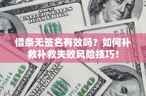 北京借条无签名有效吗？如何补救补救失败风险技巧！