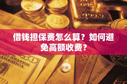 北京借钱担保费怎么算？如何避免高额收费？