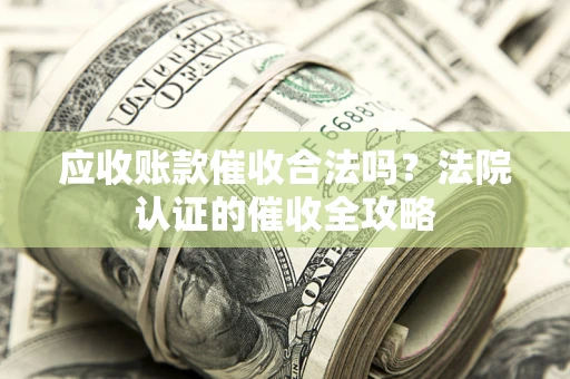 北京应收账款催收合法吗？法院认证的催收全攻略