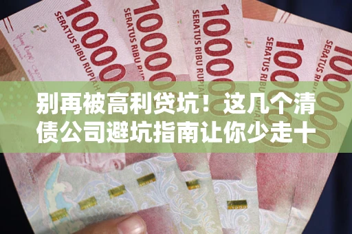 北京别再被高利贷坑！这几个清债公司避坑指南让你少走十年弯路