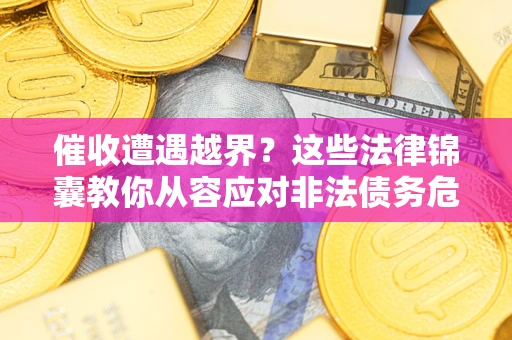 北京催收遭遇越界？这些法律锦囊教你从容应对非法债务危机