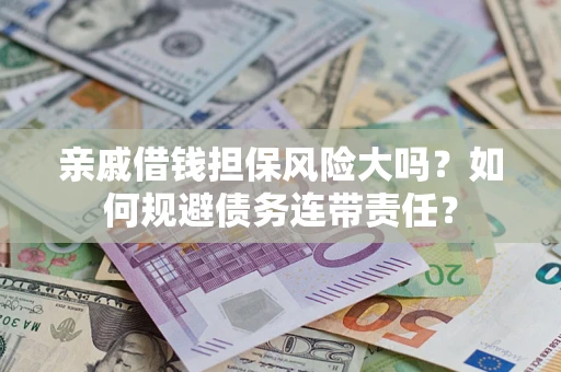 北京亲戚借钱担保风险大吗？如何规避债务连带责任？