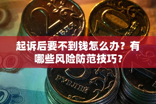 北京起诉后要不到钱怎么办?有哪些风险防范技巧? 北京起诉后要不到钱怎么办?有哪些风险防范技巧?