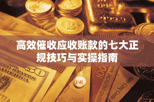北京高效催收应收账款的七大正规技巧与实操指南
